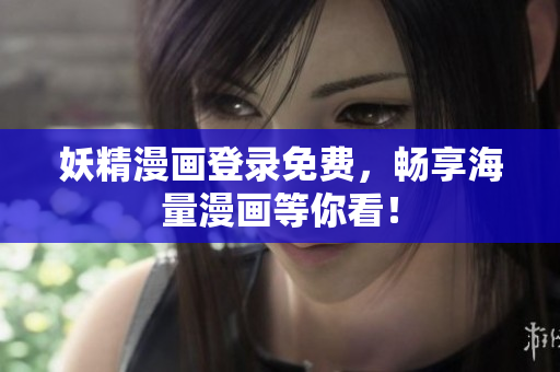 妖精漫画登录免费，畅享海量漫画等你看！