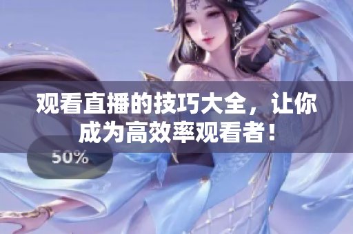 观看直播的技巧大全，让你成为高效率观看者！