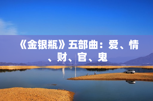 《金银瓶》五部曲：爱、情、财、官、鬼