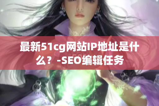 最新51cg网站IP地址是什么？-SEO编辑任务