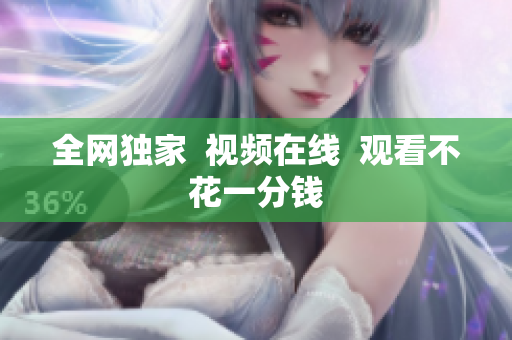 全网独家  视频在线  观看不花一分钱