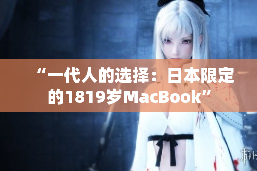 “一代人的选择：日本限定的1819岁MacBook”