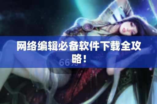 网络编辑必备软件下载全攻略！