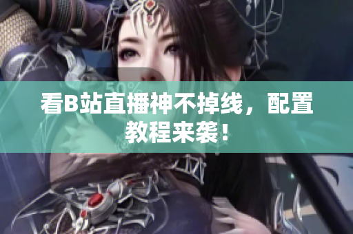 看B站直播神不掉线，配置教程来袭！