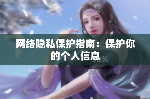 网络隐私保护指南：保护你的个人信息