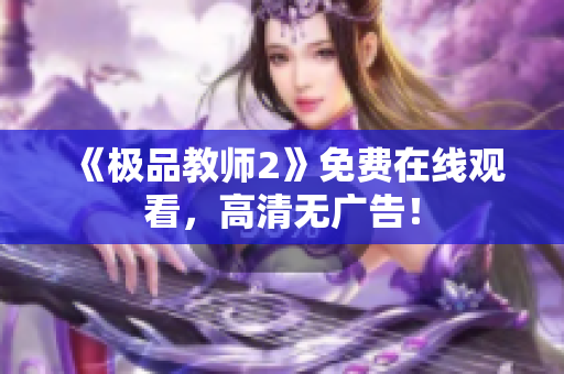 《极品教师2》免费在线观看，高清无广告！