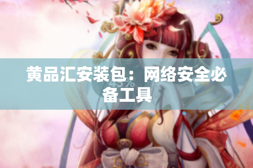 黄品汇安装包：网络安全必备工具