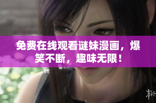 免费在线观看谜妹漫画，爆笑不断，趣味无限！