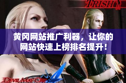黄冈网站推广利器，让你的网站快速上榜排名提升！