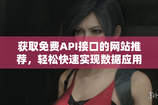 获取免费API接口的网站推荐，轻松快速实现数据应用。
