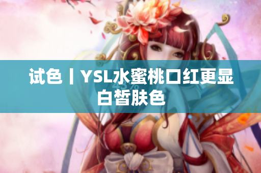 试色丨YSL水蜜桃口红更显白皙肤色