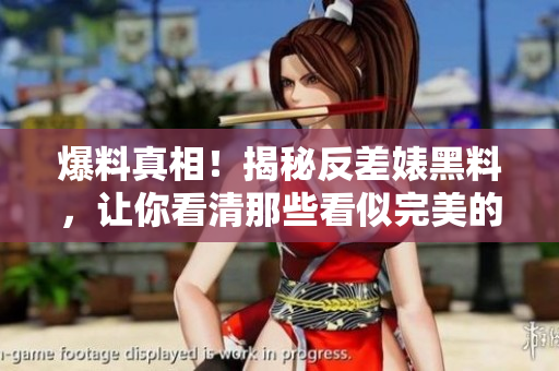 爆料真相！揭秘反差婊黑料，让你看清那些看似完美的背后