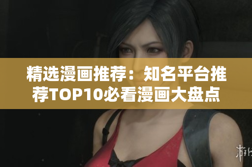 精选漫画推荐：知名平台推荐TOP10必看漫画大盘点！