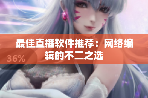 最佳直播软件推荐：网络编辑的不二之选