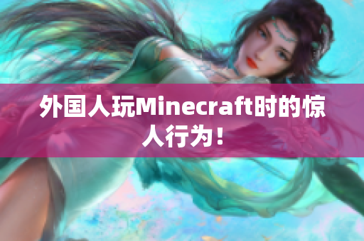 外国人玩Minecraft时的惊人行为！
