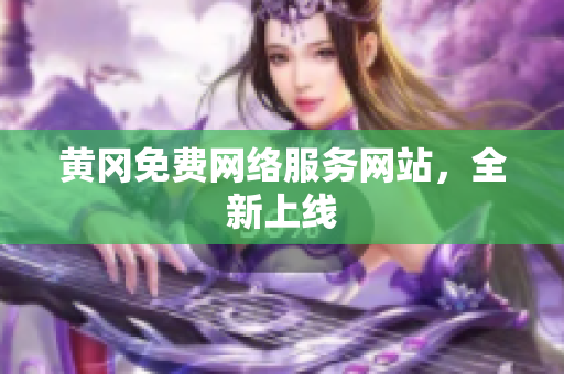 黄冈免费网络服务网站，全新上线