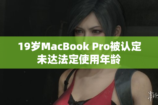 19岁MacBook Pro被认定未达法定使用年龄