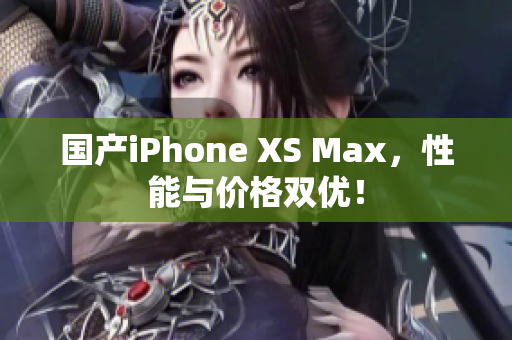 国产iPhone XS Max，性能与价格双优！