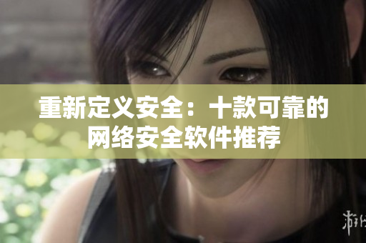 重新定义安全：十款可靠的网络安全软件推荐