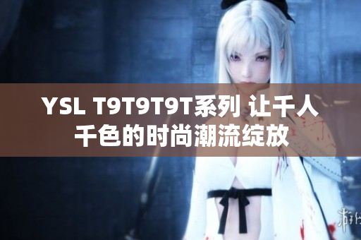 YSL T9T9T9T系列 让千人千色的时尚潮流绽放