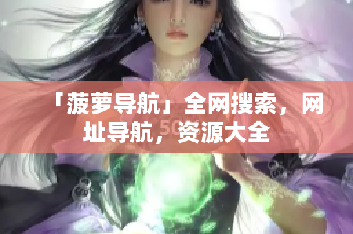 「菠萝导航」全网搜索，网址导航，资源大全