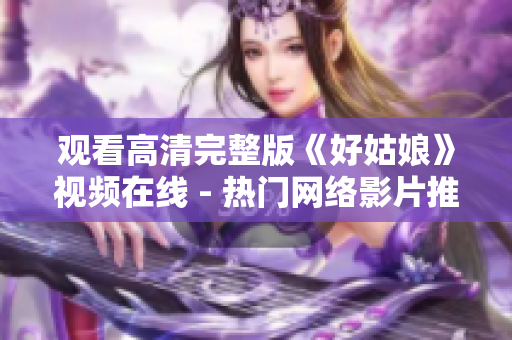 观看高清完整版《好姑娘》视频在线 - 热门网络影片推荐
