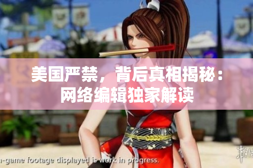 美国严禁，背后真相揭秘：网络编辑独家解读