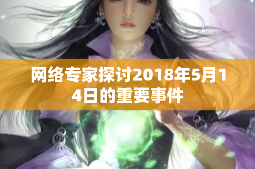 网络专家探讨2018年5月14日的重要事件