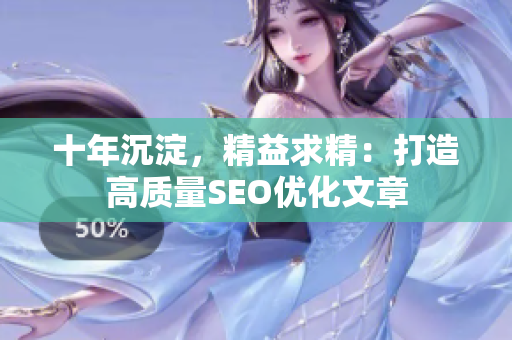 十年沉淀，精益求精：打造高质量SEO优化文章