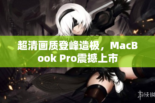 超清画质登峰造极，MacBook Pro震撼上市