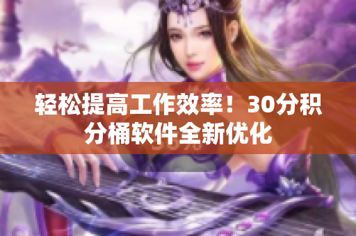 轻松提高工作效率！30分积分桶软件全新优化