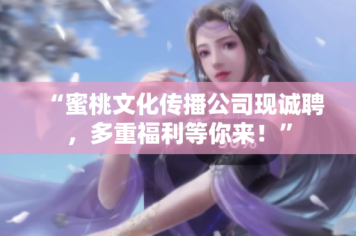 “蜜桃文化传播公司现诚聘，多重福利等你来！”