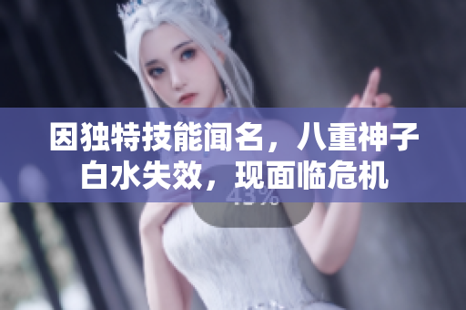 因独特技能闻名，八重神子白水失效，现面临危机