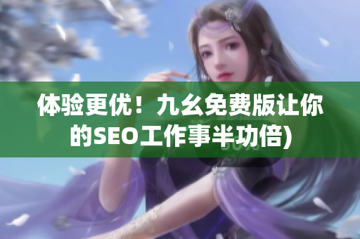 体验更优！九幺免费版让你的SEO工作事半功倍)
