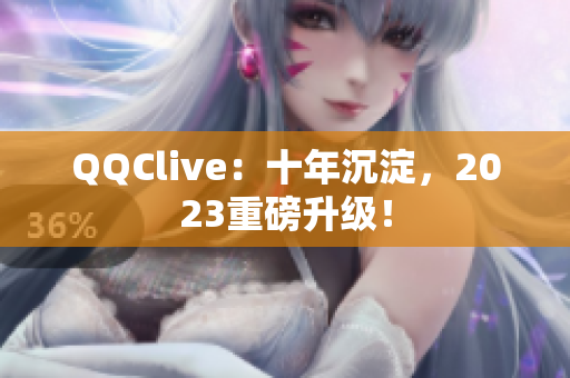 QQClive：十年沉淀，2023重磅升级！