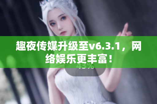 趣夜传媒升级至v6.3.1，网络娱乐更丰富！