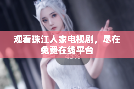 观看珠江人家电视剧，尽在免费在线平台