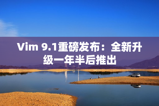 Vim 9.1重磅发布：全新升级一年半后推出