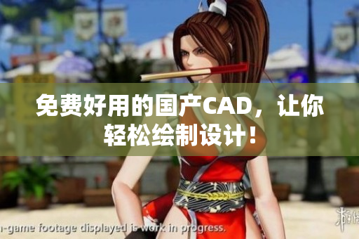 免费好用的国产CAD，让你轻松绘制设计！