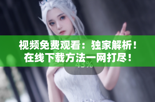 视频免费观看：独家解析！在线下载方法一网打尽！