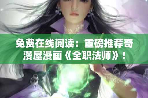 免费在线阅读：重磅推荐奇漫屋漫画《全职法师》！