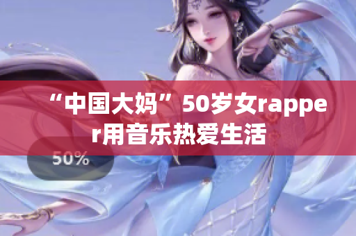 “中国大妈”50岁女rapper用音乐热爱生活