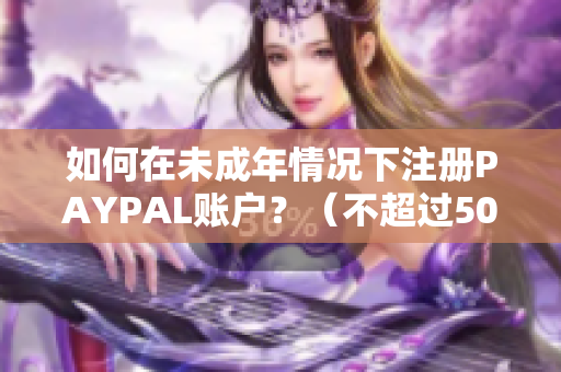 如何在未成年情况下注册PAYPAL账户？（不超过50字）