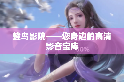 蜂鸟影院——您身边的高清影音宝库