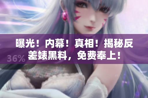 曝光！内幕！真相！揭秘反差婊黑料，免费奉上！