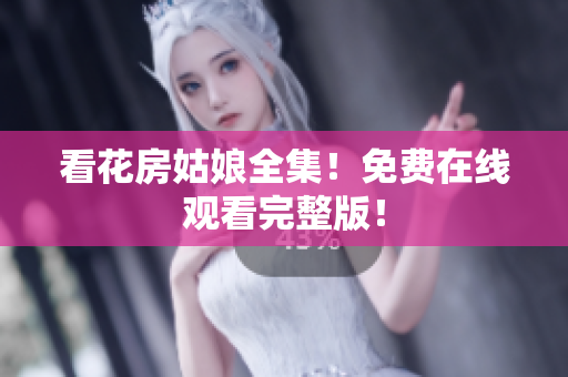 看花房姑娘全集！免费在线观看完整版！