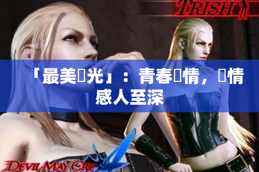 「最美時光」：青春愛情，劇情感人至深
