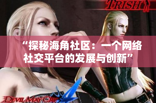 “探秘海角社区：一个网络社交平台的发展与创新”