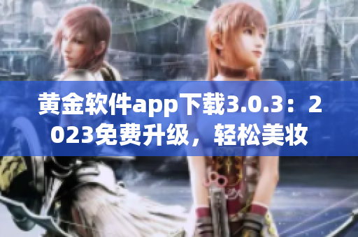 黄金软件app下载3.0.3：2023免费升级，轻松美妆