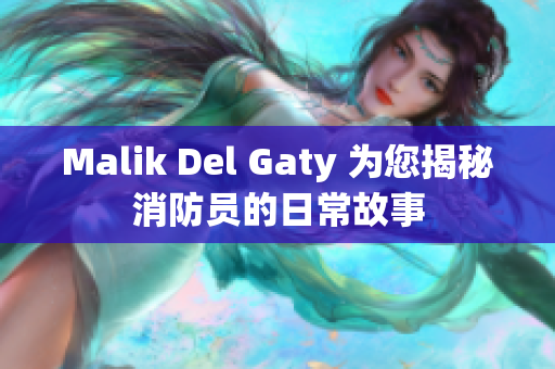 Malik Del Gaty 为您揭秘消防员的日常故事